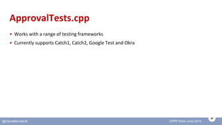 41
@ClareMacraeUK CPPP Paris June 2019
ApprovalTests.cpp
• Works with a range of testing frameworks
• Currently supports C...