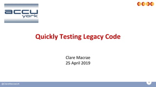 1
@ClareMacraeUK
Quickly Testing Legacy Code
Clare Macrae
25 April 2019
 