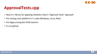 40
@ClareMacraeUK
ApprovalTests.cpp
• New C++ library for applying Llewellyn Falco’s “Approval Tests” approach
• For testi...