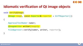 93
@ClareMacraeUK
Idiomatic verification of Qt image objects
void verifyQImage(
QImage image, const Reporter& reporter = D...