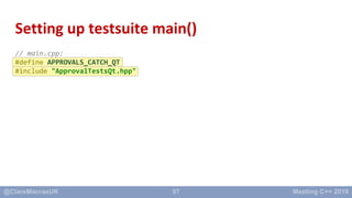 57
Setting up testsuite main()
// main.cpp:
#define APPROVALS_CATCH_QT
#include "ApprovalTestsQt.hpp"
 
