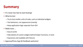 72
Summary
• It’s never too late to start testing!
• What to test
– Try to test smaller units of code, such as individual ...