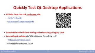 73
Quickly Test Qt Desktop Applications
• All links from this talk, and more, via:
– bit.ly/TestingQt
– github.com/clarema...