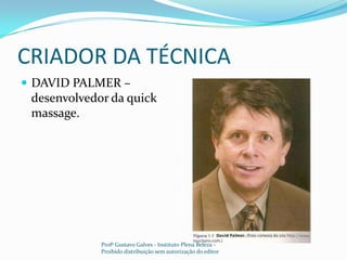 CRIADOR DA TÉCNICADAVID PALMER – desenvolvedor da quickmassage.Profº Gustavo Galves - Instituto Plena Beleza - Proibido distribuição sem autorização do editor
