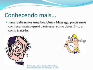 Conhecendo mais...Para realizarmos uma boa Quick Massage, precisamos conhecer mais o que é o estresse, como detectá-lo, e como tratá-lo. Profº Gustavo Galves - Instituto Plena Beleza - Proibido distribuição sem autorização do editor