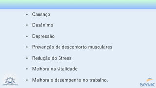 • Cansaço
• Desânimo
• Depressão
• Prevenção de desconforto musculares
• Redução do Stress
• Melhora na vitalidade
• Melhora o desempenho no trabalho.
 
