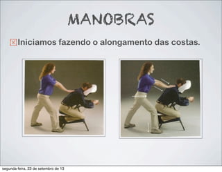 MANOBRAS
!Iniciamos fazendo o alongamento das costas.
segunda-feira, 23 de setembro de 13
 