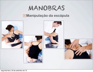 !Manipulação da escápula
MANOBRAS
segunda-feira, 23 de setembro de 13
 