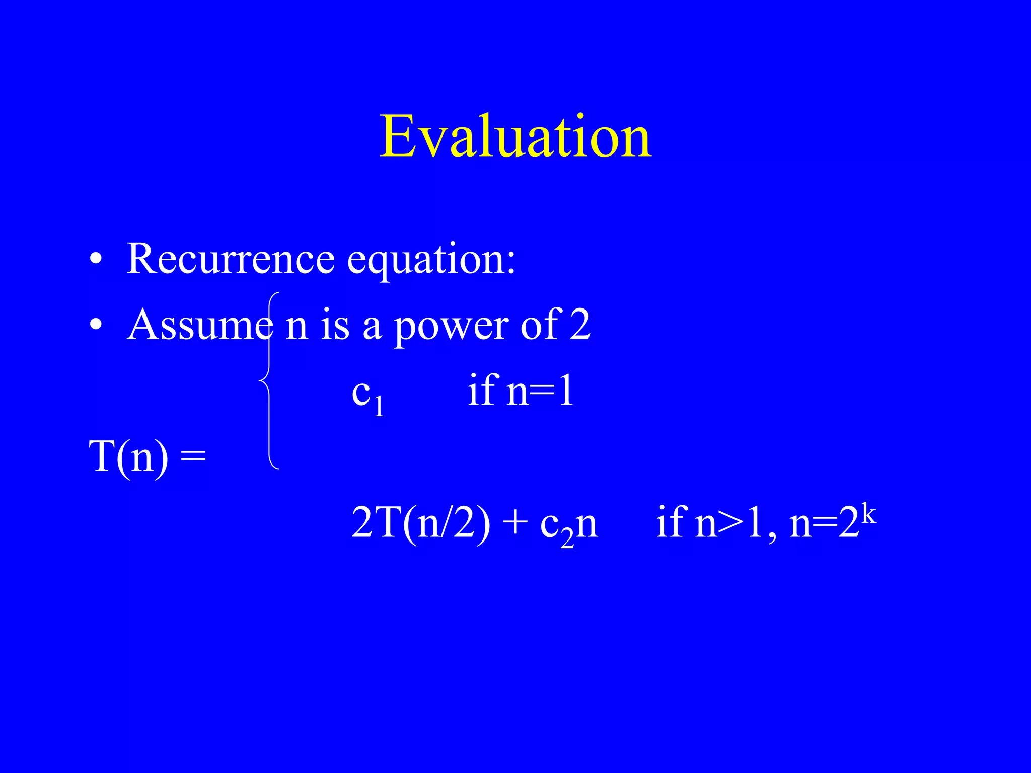 Evaluation
• Recurrence equation:
• Assume n is a power of 2
c1 if n=1
T(n) =
2T(n/2) + c2n if n>1, n=2k
 