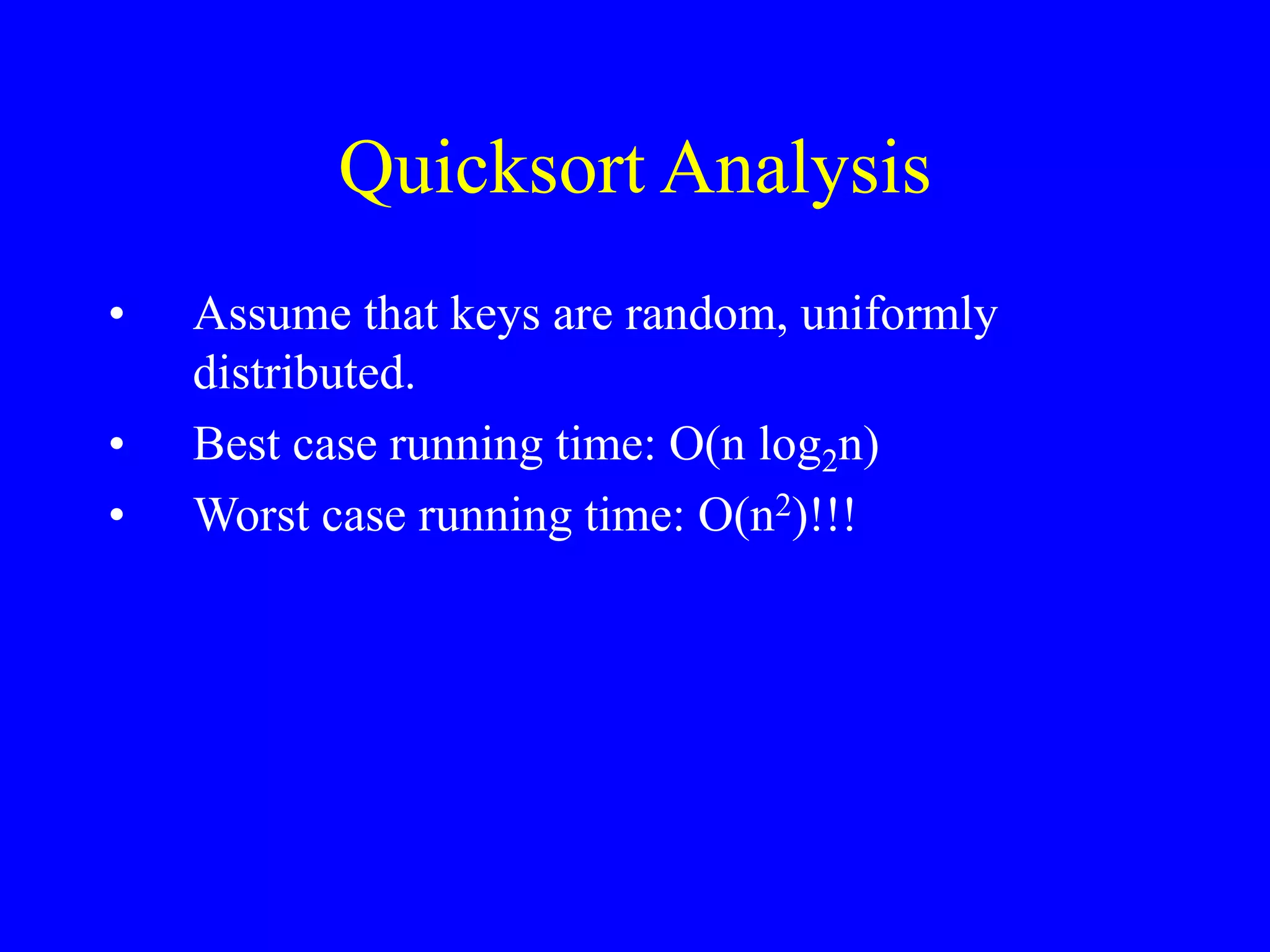 Quicksort Analysis
• Assume that keys are random, uniformly
distributed.
• Best case running time: O(n log2n)
• Worst case running time: O(n2)!!!
 