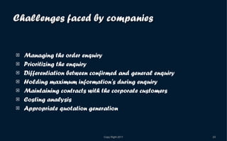 Managing the order enquiry Prioritizing the enquiry Differentiation between confirmed and general enquiry Holding maximum information's during enquiry Maintaining contracts with the corporate customers Costing analysis Appropriate quotation generation 