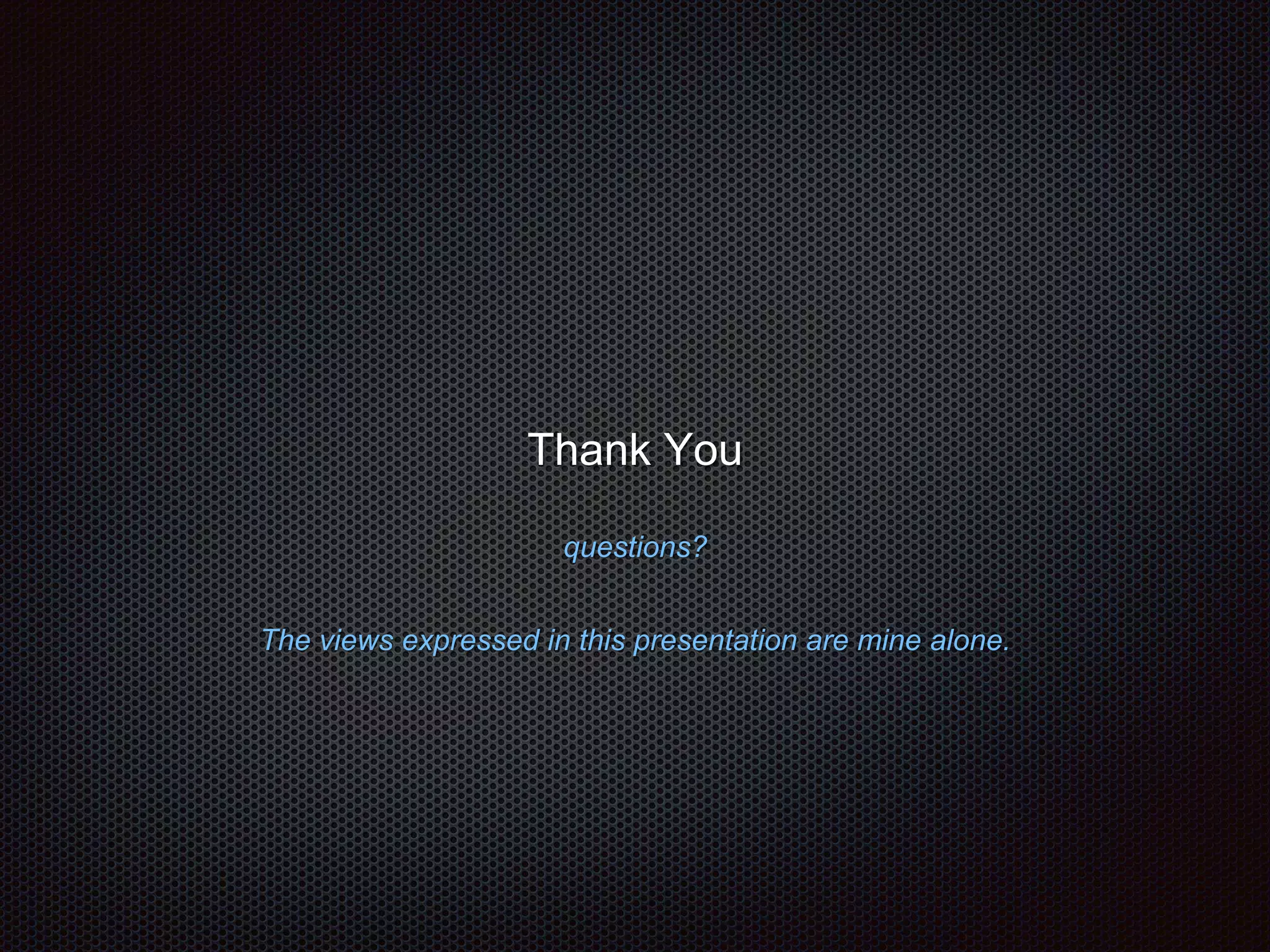 Thank You 
questions? 
The views expressed in this presentation are mine alone. 
