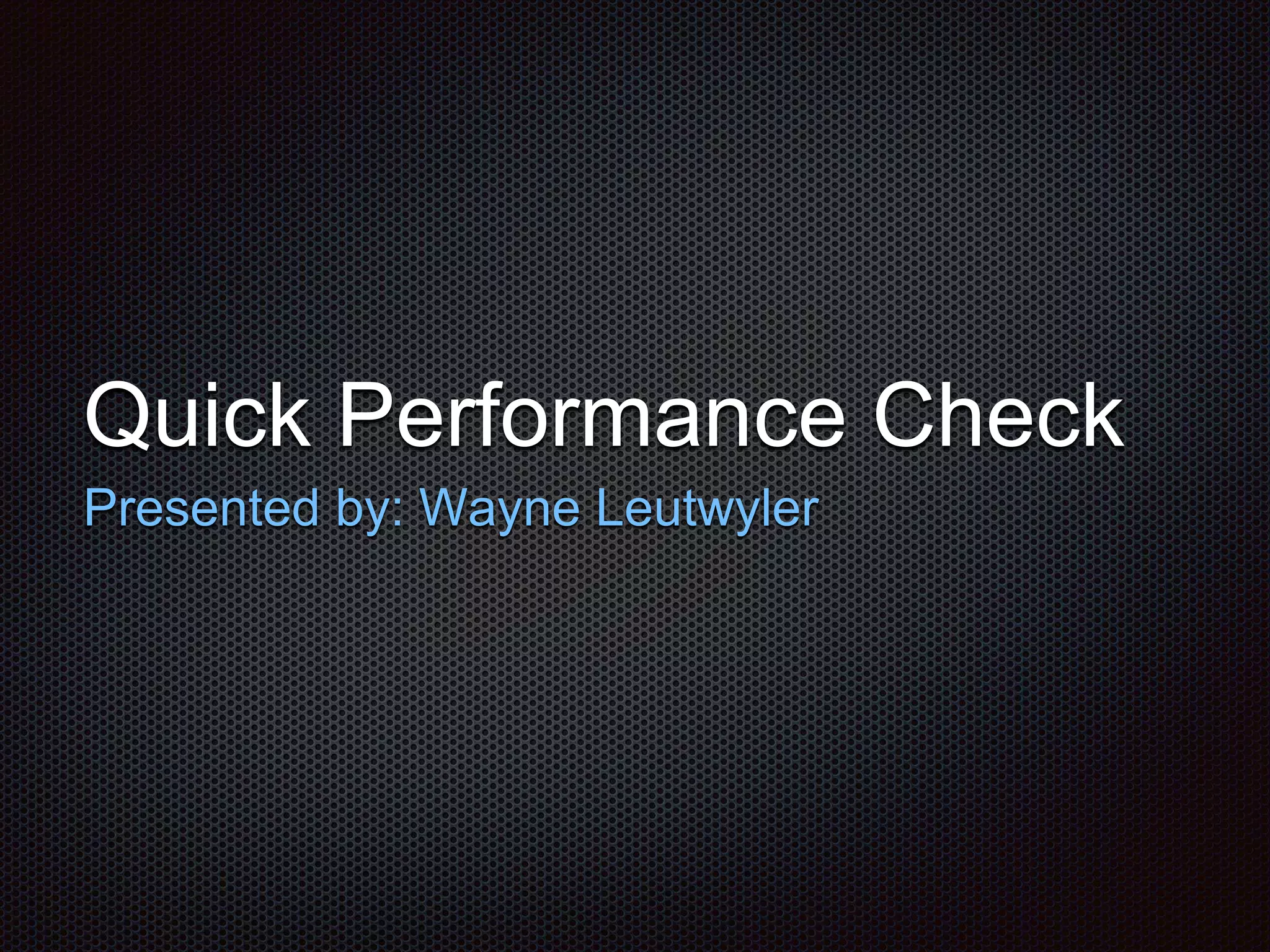Quick Performance Check 
Presented by: Wayne Leutwyler 
 