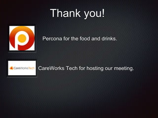 Thank you! 
Percona for the food and drinks. 
CareWorks Tech for hosting our meeting. 
 