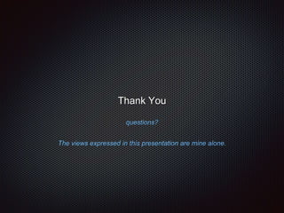 Thank You 
questions? 
The views expressed in this presentation are mine alone. 
