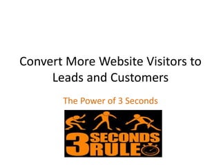 Convert More Website Visitors to
     Leads and Customers
       The Power of 3 Seconds
 