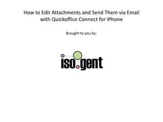 How to Edit Attachments and Send Them via Email with Quickoffice Connect for iPhone Brought to you by: 