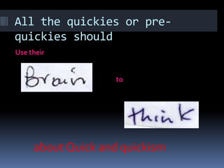 All the quickies or pre-
quickies should
Use their


                   to




     about Quick and quickism
 