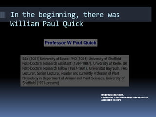 In the beginning, there was
William Paul Quick




                      Webpage snapshot,
                      copyright © the University of Sheffield,
                      Accessed in 2009
 