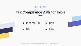 © Quicko Infosoft Private Limited | Conﬁdential
Tax Compliance APIs for India
● Income Tax
● GST
● TDS
● PAN
 