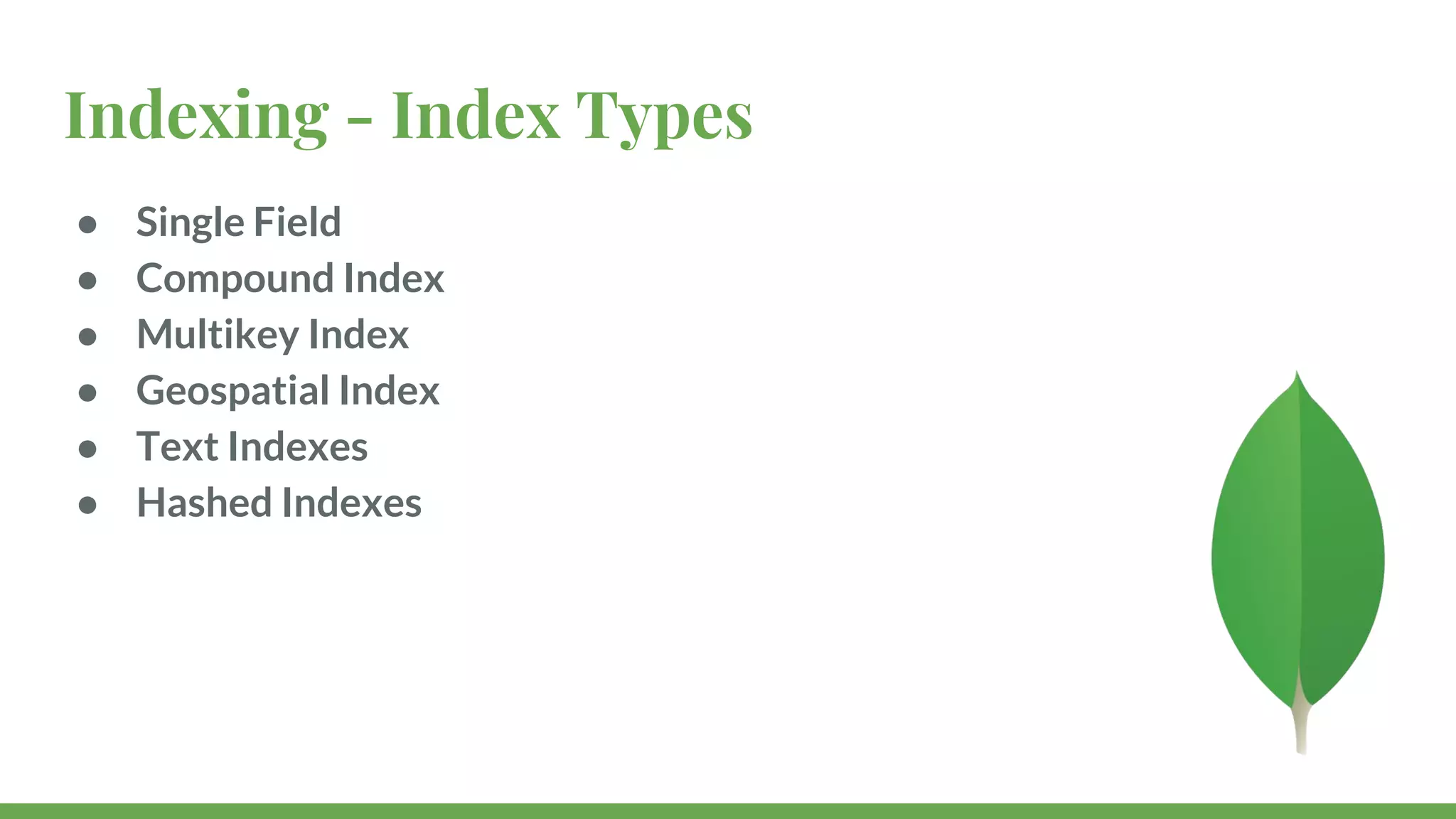 Indexing - Index Types ● Single Field ● Compound Index ● Multikey Index ● Geospatial Index ● Text Indexes ● Hashed Indexes 