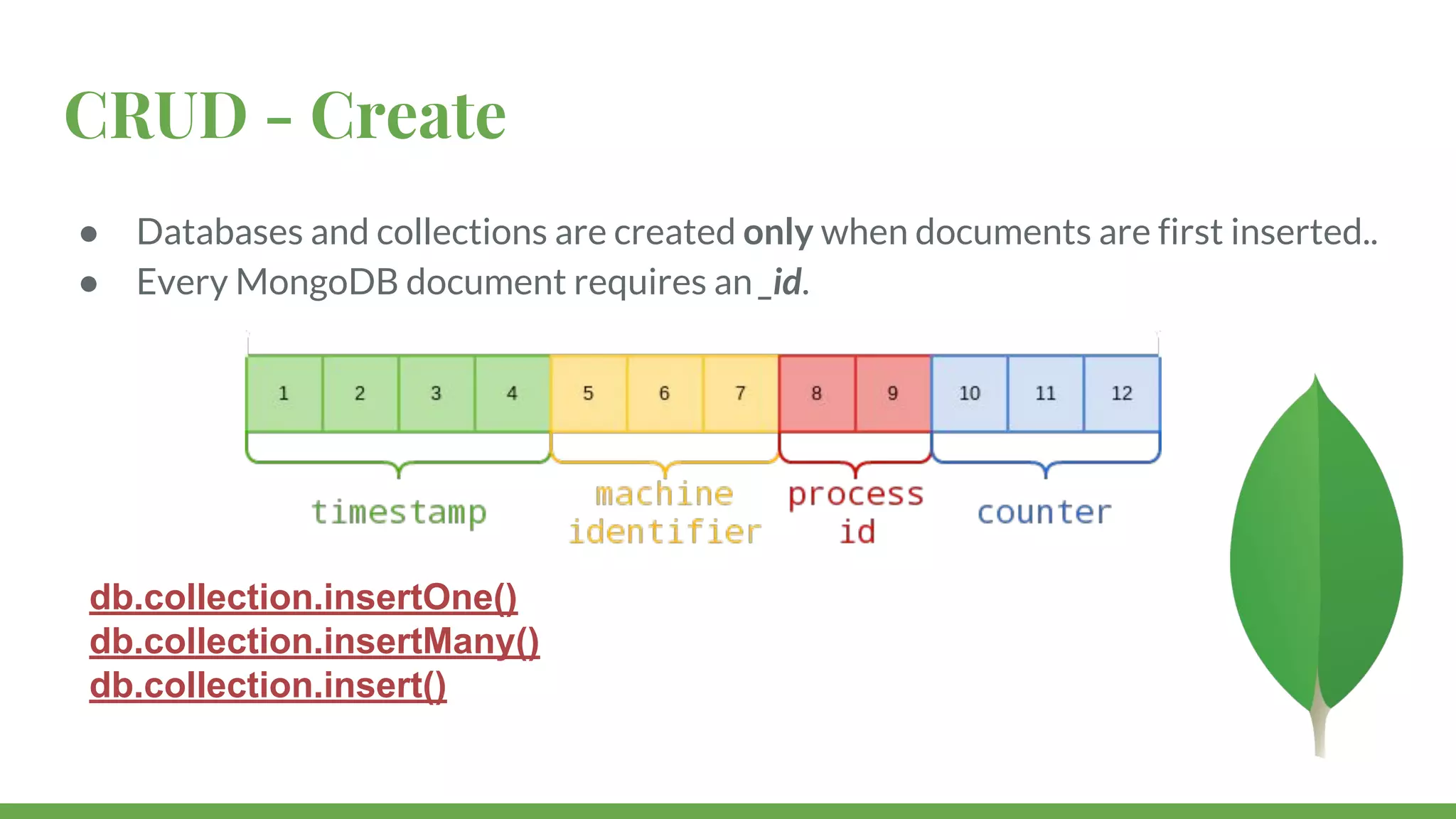 CRUD - Create ● Databases and collections are created only when documents are first inserted.. ● Every MongoDB document requires an _id. db.collection.insertOne() db.collection.insertMany() db.collection.insert() 