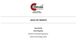 QUICK PAY WEBSITE
Presented By
Rahul Singodiya
Bachelor of Computer Application
Dezyne E’cole College, Ajmer
 