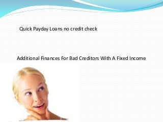 Additional Finances For Bad Creditors With A Fixed Income
Quick Payday Loans no credit check
 
