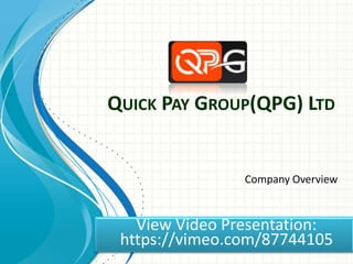 QUICK PAY GROUP(QPG) LTD

Company Overview

View Video Presentation:
https://vimeo.com/87744105

 
