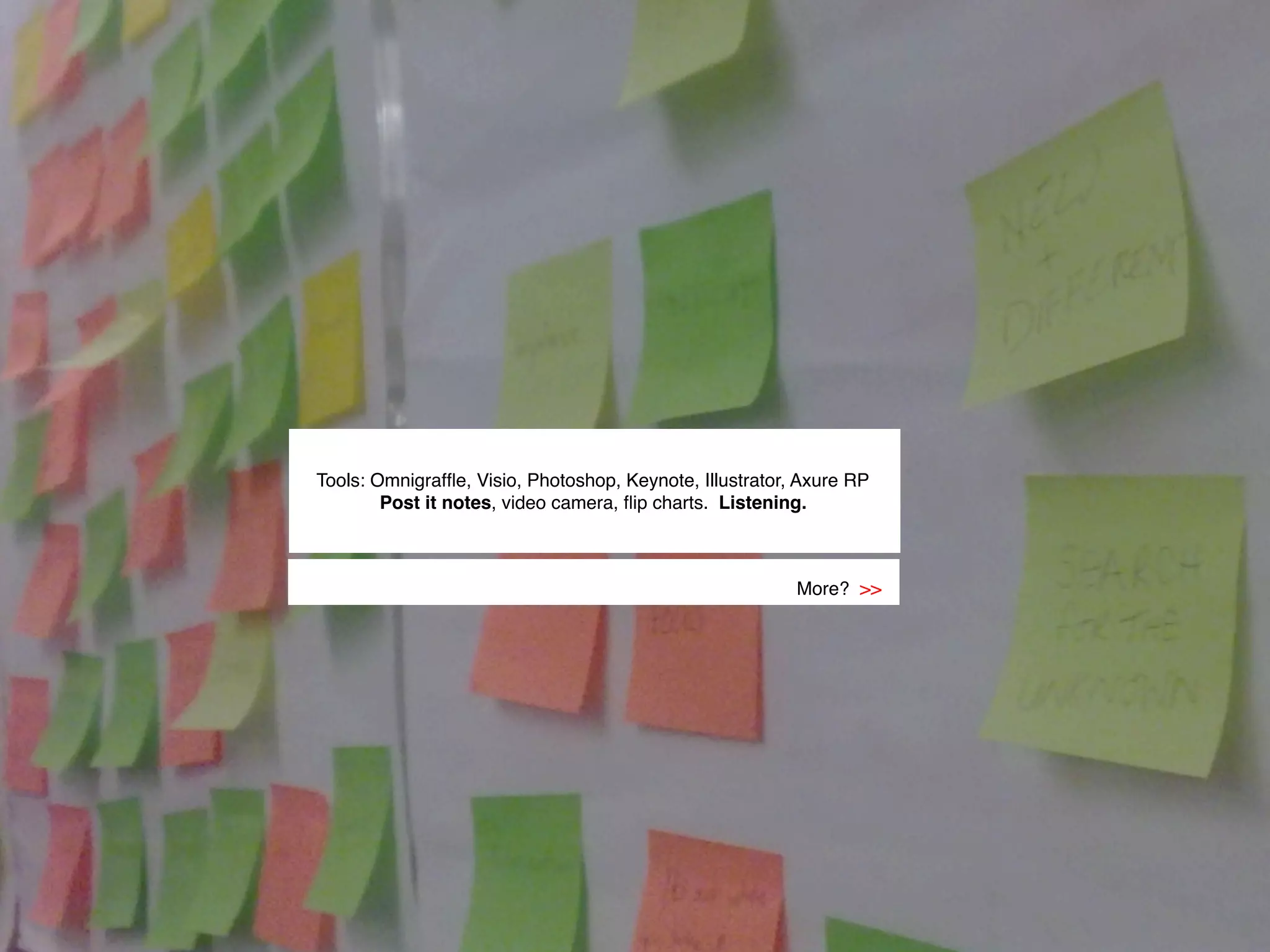 Tools: Omnigrafﬂe, Visio, Photoshop, Keynote, Illustrator, Axure RP
        Post it notes, video camera, ﬂip charts. Listening.!



                                                          More?  
 