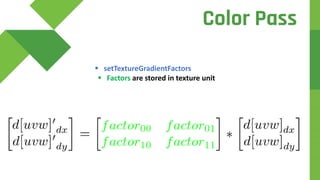  setTextureGradientFactors
 Factors are stored in texture unit
Color Pass
 