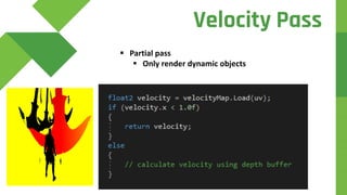  Partial pass
 Only render dynamic objects
Velocity Pass
 