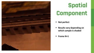 Spatial
Component
 Not perfect
 Results vary depending on
which sample is shaded
 Frame N+1
 