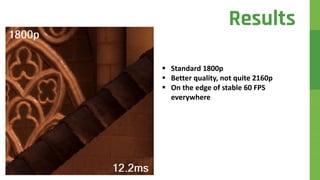  Standard 1800p
 Better quality, not quite 2160p
 On the edge of stable 60 FPS
everywhere
Results
 