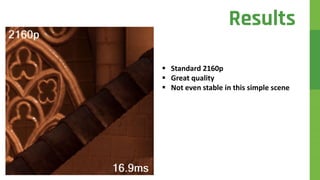  Standard 2160p
 Great quality
 Not even stable in this simple scene
Results
 