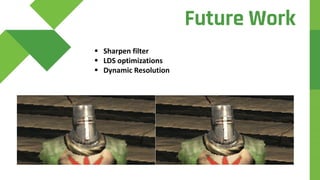  Sharpen filter
 LDS optimizations
 Dynamic Resolution
Future Work
 