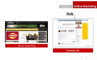 Our Services       Online Marketing


                            link




Banner Advertising

                           Facebook Link


                                    F     C   PH   A   o   R
 