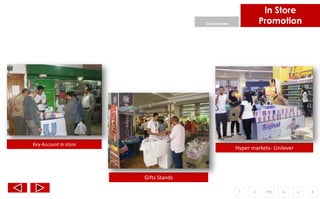 In Store
                                      Our Services              Promotion




Key-Account in store
                                                     Hyper markets- Unilever




                       Gifts Stands

                                                      F     C    PH    A       o   R
 