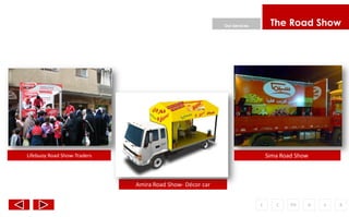 Our Services        The Road Show




Lifebuoy Road Show-Traders                                                   Sima Road Show



                             Amira Road Show- Décor car


                                                                         F      C    PH   A   o   R
 