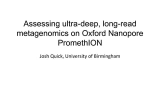 Assessing ultra-deep, long-read
metagenomics on Oxford Nanopore
PromethION
Josh Quick, University of Birmingham
 