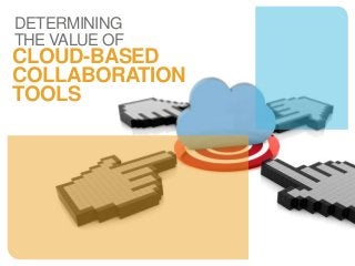 DETERMINING
THE VALUE OF
CLOUD-BASED
COLLABORATION
TOOLS
 