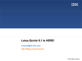 Lotus Quickr 8.1 is HERE! [email_address] http://Blog.coryma.idv.tw 