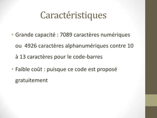 Caractéristiques
• Grande capacité : 7089 caractères numériques
ou 4926 caractères alphanumériques contre 10
à 13 caractèr...