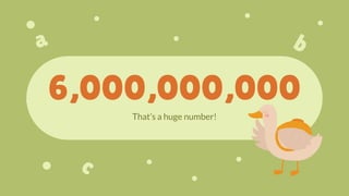 6,000,000,000
That’s a huge number!
 