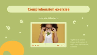 Comprehension exercise
Right-click on the
image and replace it
with your multimedia
content
Listen to this story:
 