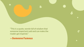 “This is a quote, words full of wisdom that
someone important said and can make the
reader get inspired.”
—Someone Famous
 