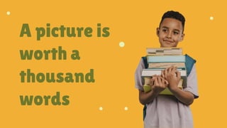 A picture is
worth a
thousand
words
 