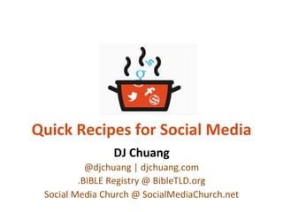 Quick	
  Recipes	
  for	
  Social	
  Media	
  
DJ	
  Chuang	
  
@djchuang	
  |	
  djchuang.com	
  
.BIBLE	
  Registry	
  @	
  BibleTLD.org	
  
Social	
  Media	
  Church	
  @	
  SocialMediaChurch.net	
  
 