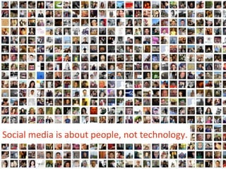  Social	
  media	
  is	
  about	
  people,	
  not	
  technology.	
  
 