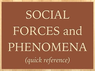 SOCIAL
FORCES and
PHENOMENA
(quick reference)
 